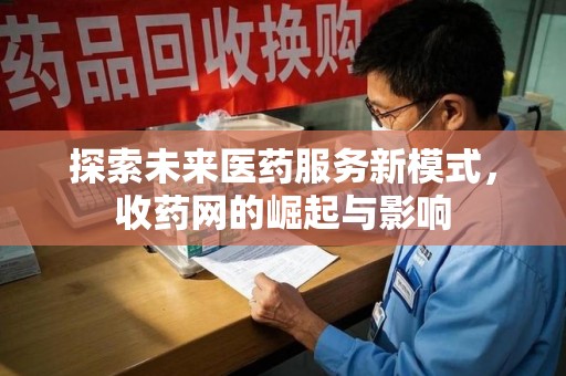 台州探索未来医药服务新模式，收药网的崛起与影响