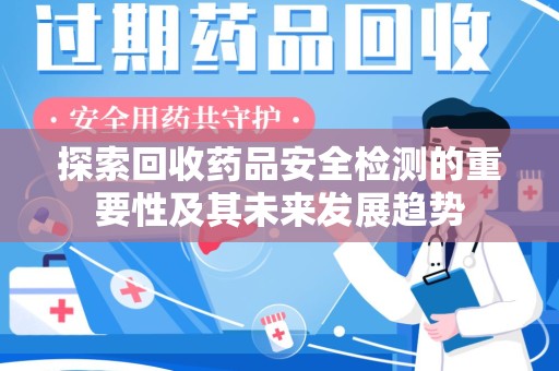 台州探索回收药品安全检测的重要性及其未来发展趋势