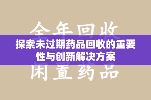 台州探索未过期药品回收的重要性与创新解决方案