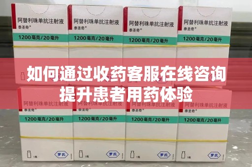 台州如何通过收药客服在线咨询提升患者用药体验