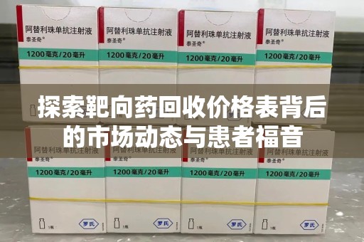 台州探索靶向药回收价格表背后的市场动态与患者福音