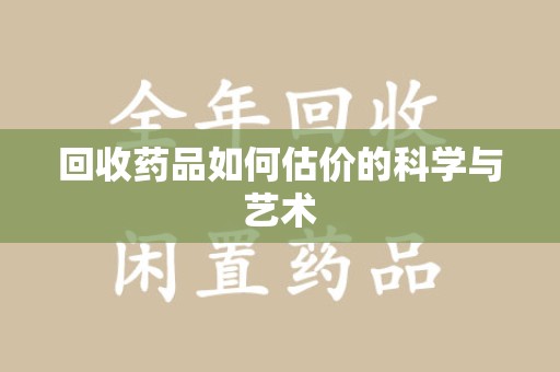 台州回收药品如何估价的科学与艺术
