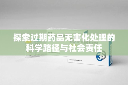 台州探索过期药品无害化处理的科学路径与社会责任