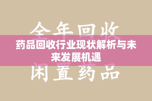 台州药品回收行业现状解析与未来发展机遇