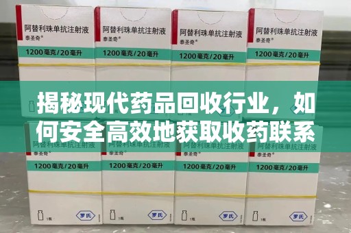 台州揭秘现代药品回收行业，如何安全高效地获取收药联系方式