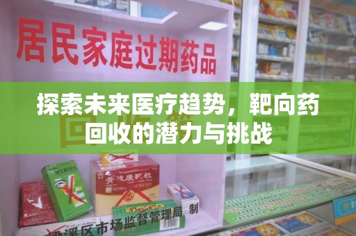 台州探索未来医疗趋势，靶向药回收的潜力与挑战