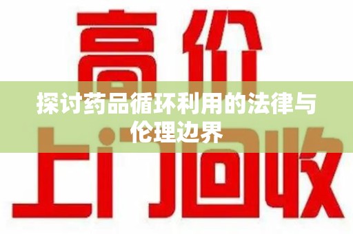 台州探讨药品循环利用的法律与伦理边界