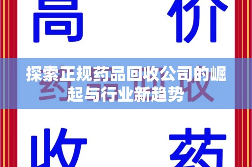 台州探索正规药品回收公司的崛起与行业新趋势