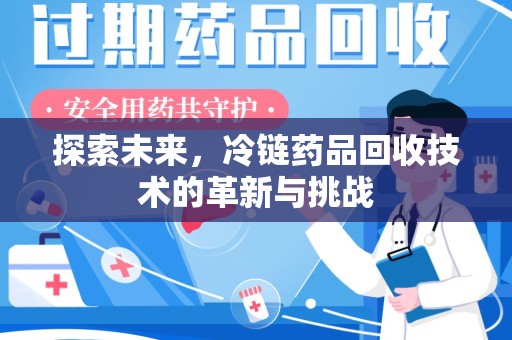 台州探索未来，冷链药品回收技术的革新与挑战