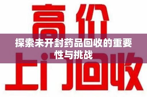 台州探索未开封药品回收的重要性与挑战