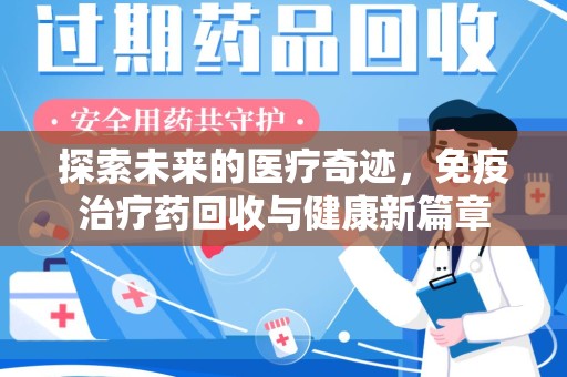 台州探索未来的医疗奇迹，免疫治疗药回收与健康新篇章