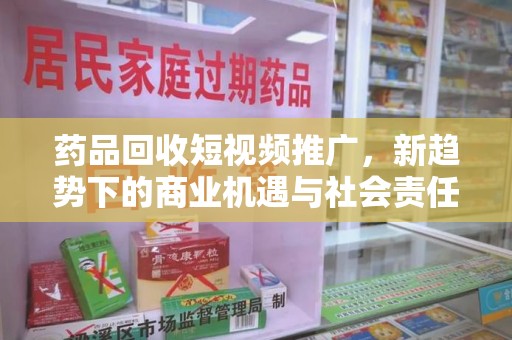 台州药品回收短视频推广，新趋势下的商业机遇与社会责任