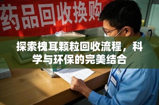 台州探索槐耳颗粒回收流程，科学与环保的完美结合