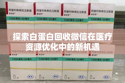 台州探索白蛋白回收微信在医疗资源优化中的新机遇