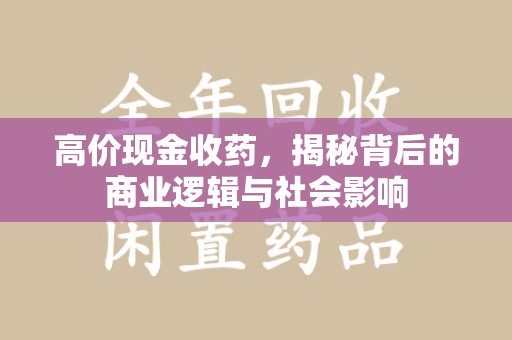 台州高价现金收药，揭秘背后的商业逻辑与社会影响
