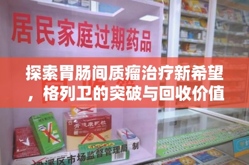 台州探索胃肠间质瘤治疗新希望，格列卫的突破与回收价值
