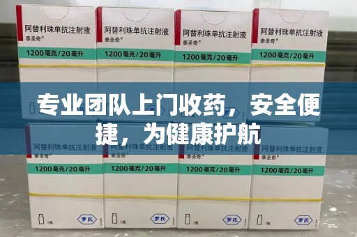 台州专业团队上门收药，安全便捷，为健康护航