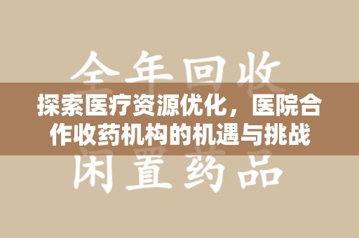 台州探索医疗资源优化，医院合作收药机构的机遇与挑战