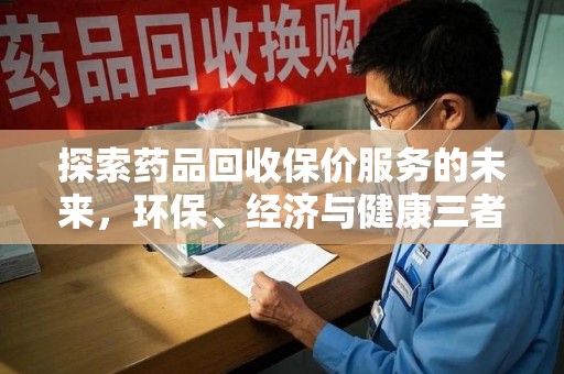 台州探索药品回收保价服务的未来，环保、经济与健康三者共赢