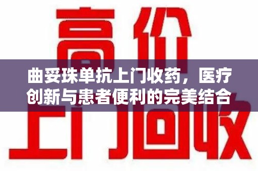 台州曲妥珠单抗上门收药，医疗创新与患者便利的完美结合