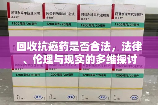 台州回收抗癌药是否合法，法律、伦理与现实的多维探讨