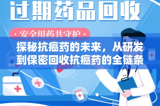 台州探秘抗癌药的未来，从研发到保密回收抗癌药的全链条革新