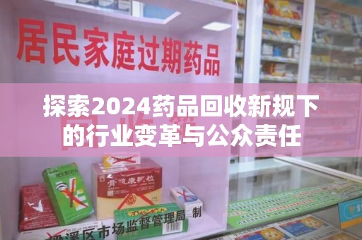 台州探索2024药品回收新规下的行业变革与公众责任
