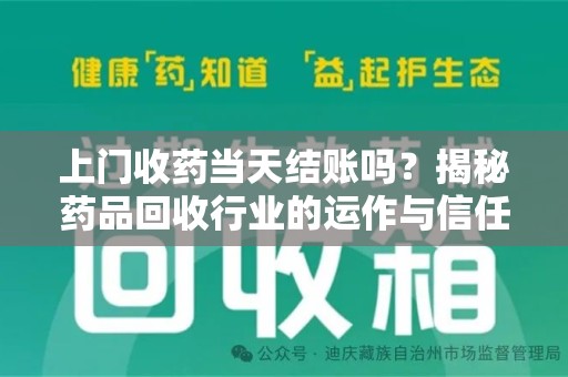 台州上门收药当天结账吗？揭秘药品回收行业的运作与信任机制