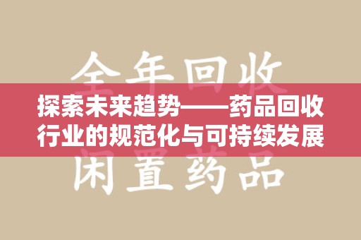台州探索未来趋势——药品回收行业的规范化与可持续发展之路