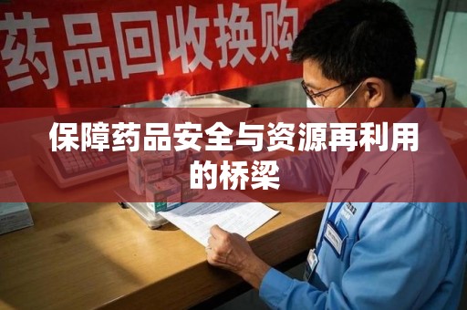 台州保障药品安全与资源再利用的桥梁