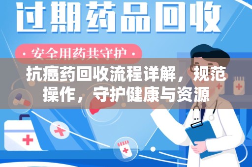 台州抗癌药回收流程详解，规范操作，守护健康与资源