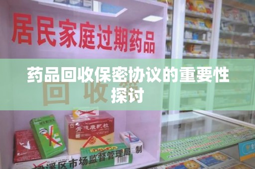 台州药品回收保密协议的重要性探讨