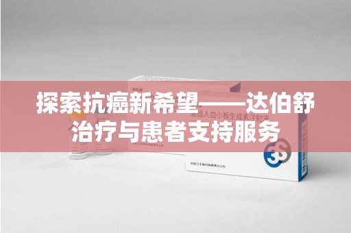 台州探索抗癌新希望——达伯舒治疗与患者支持服务
