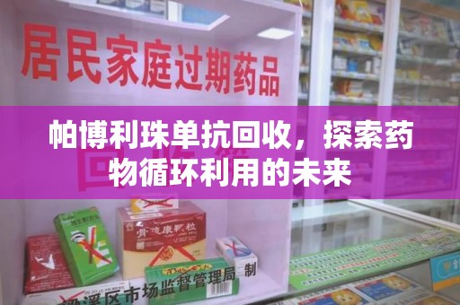 台州帕博利珠单抗回收，探索药物循环利用的未来