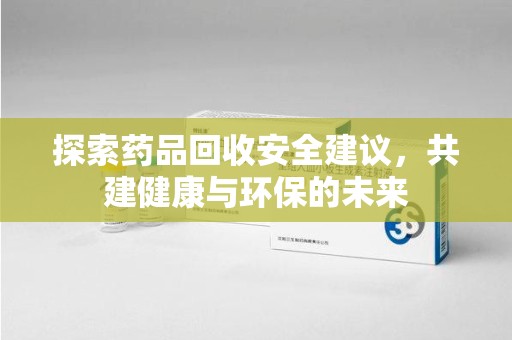 台州探索药品回收安全建议，共建健康与环保的未来
