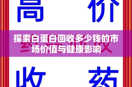 台州探索白蛋白回收多少钱的市场价值与健康影响