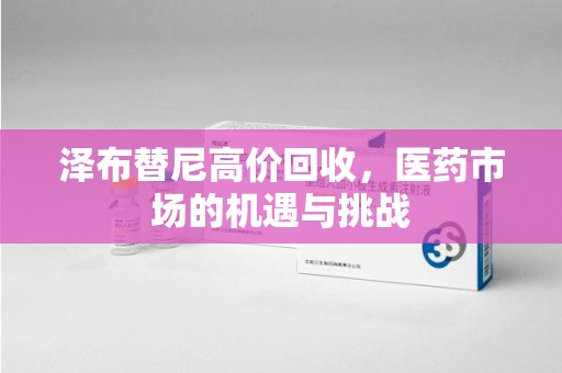 台州泽布替尼高价回收，医药市场的机遇与挑战