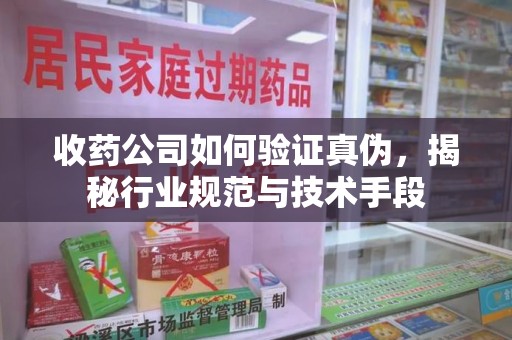 台州收药公司如何验证真伪，揭秘行业规范与技术手段