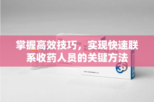 台州掌握高效技巧，实现快速联系收药人员的关键方法