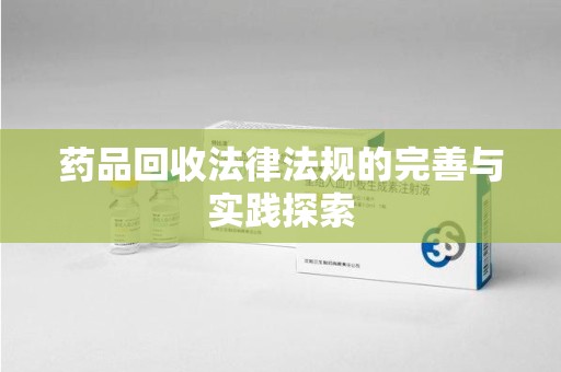 台州药品回收法律法规的完善与实践探索
