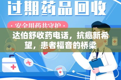 台州达伯舒收药电话，抗癌新希望，患者福音的桥梁