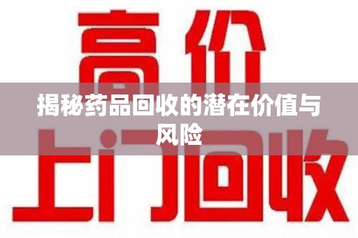 台州揭秘药品回收的潜在价值与风险