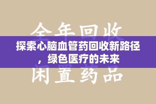 台州探索心脑血管药回收新路径，绿色医疗的未来