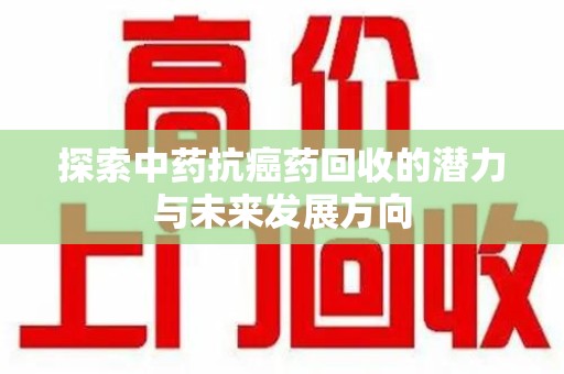 台州探索中药抗癌药回收的潜力与未来发展方向