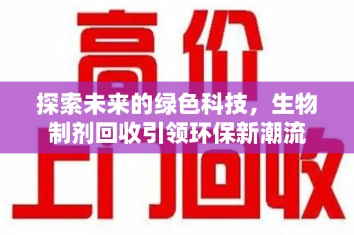 台州探索未来的绿色科技，生物制剂回收引领环保新潮流