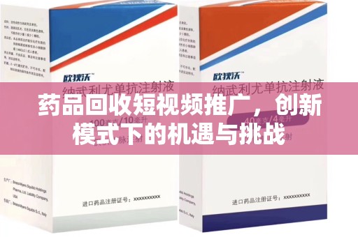 台州药品回收短视频推广，创新模式下的机遇与挑战