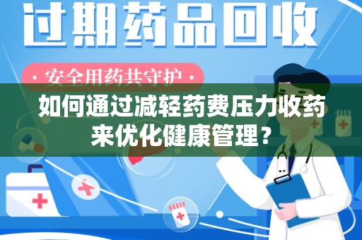 台州如何通过减轻药费压力收药来优化健康管理？