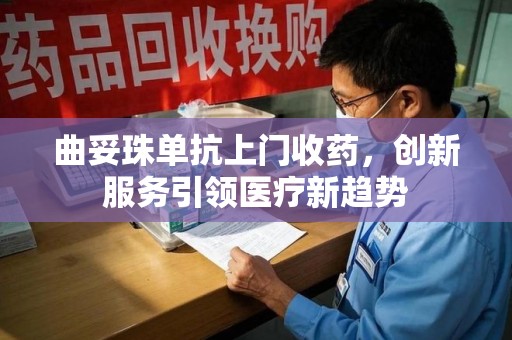 台州曲妥珠单抗上门收药，创新服务引领医疗新趋势