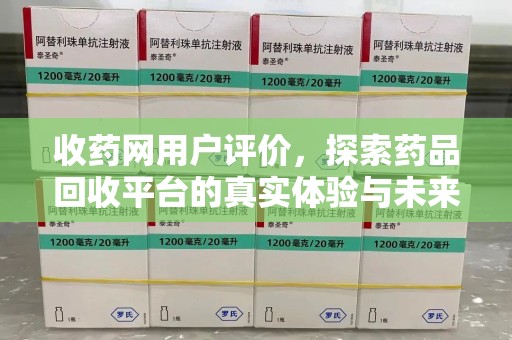 台州收药网用户评价，探索药品回收平台的真实体验与未来发展