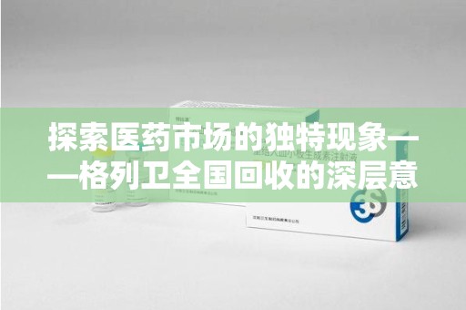 台州探索医药市场的独特现象——格列卫全国回收的深层意义